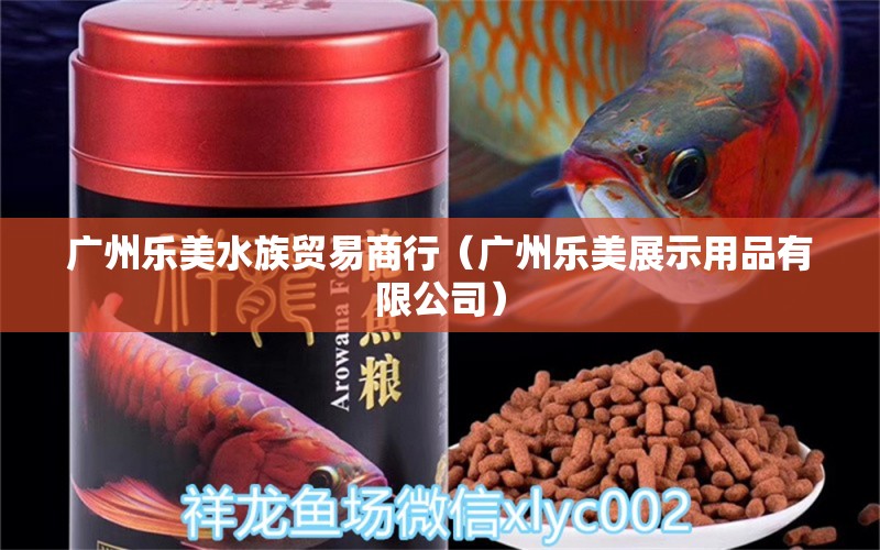 廣州樂(lè)美水族貿(mào)易商行（廣州樂(lè)美展示用品有限公司）