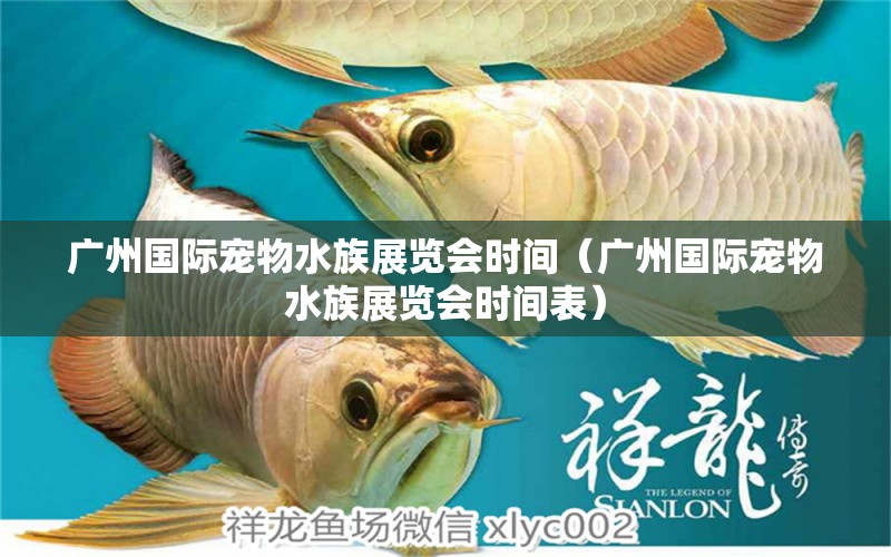 廣州國際寵物水族展覽會時間（廣州國際寵物水族展覽會時間表）