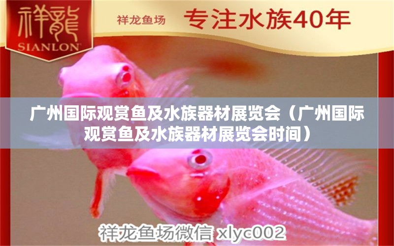 廣州國際觀賞魚及水族器材展覽會（廣州國際觀賞魚及水族器材展覽會時間）