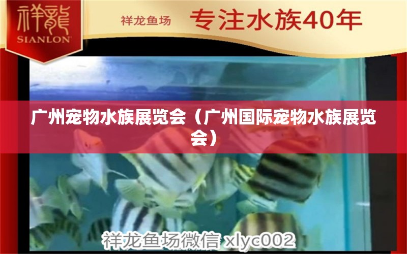 廣州寵物水族展覽會(huì)（廣州國(guó)際寵物水族展覽會(huì)）