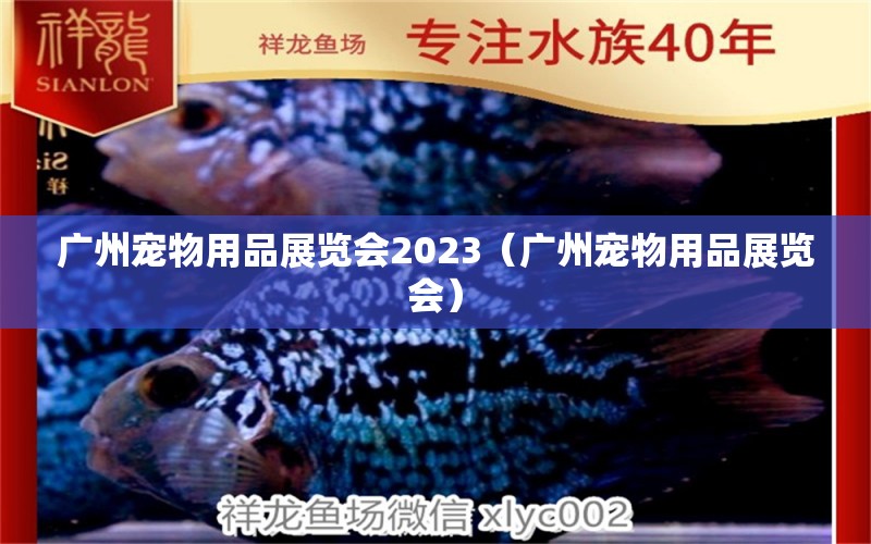 廣州寵物用品展覽會2023（廣州寵物用品展覽會）