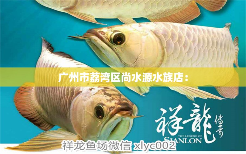 廣州市荔灣區(qū)尚水源水族店：