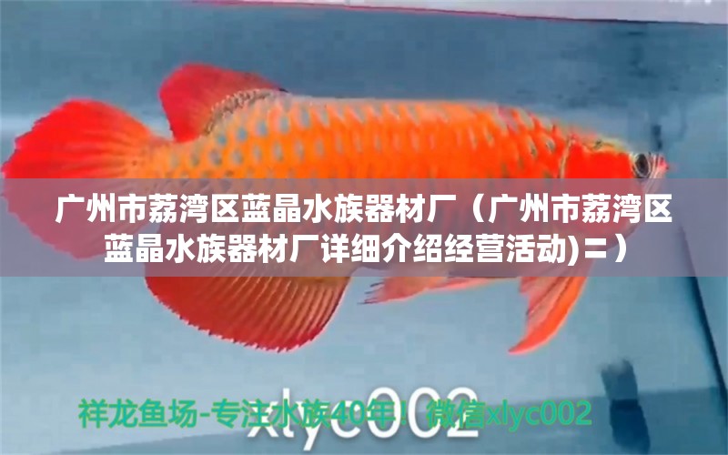 廣州市荔灣區(qū)藍(lán)晶水族器材廠（廣州市荔灣區(qū)藍(lán)晶水族器材廠詳細(xì)介紹經(jīng)營(yíng)活動(dòng))〓） 水族周邊 第1張