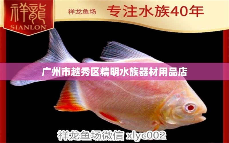 廣州市越秀區(qū)精明水族器材用品店 全國水族館企業(yè)名錄