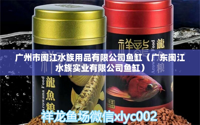 廣州市閩江水族用品有限公司魚(yú)缸（廣東閩江水族實(shí)業(yè)有限公司魚(yú)缸）