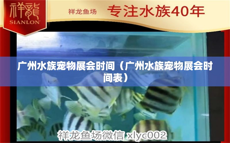 廣州水族寵物展會(huì)時(shí)間（廣州水族寵物展會(huì)時(shí)間表）