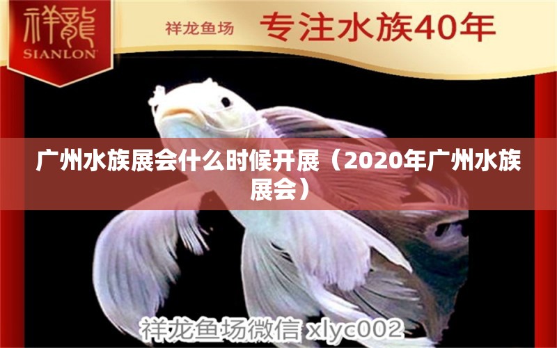 廣州水族展會(huì)什么時(shí)候開展（2020年廣州水族展會(huì)） 水族展會(huì)