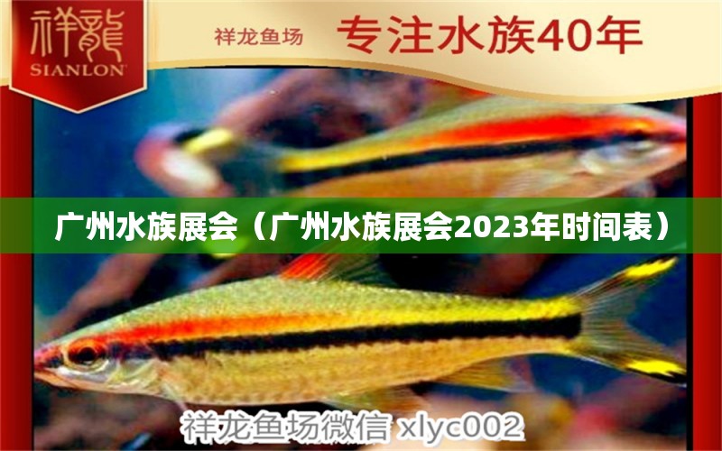 廣州水族展會(huì)（廣州水族展會(huì)2023年時(shí)間表）