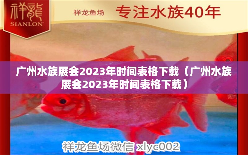 廣州水族展會(huì)2023年時(shí)間表格下載（廣州水族展會(huì)2023年時(shí)間表格下載）