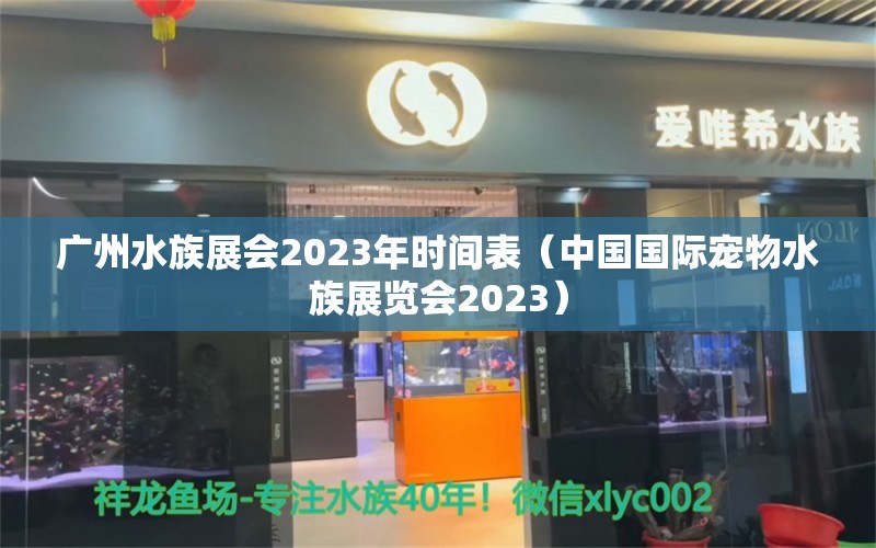 廣州水族展會2023年時間表（中國國際寵物水族展覽會2023）