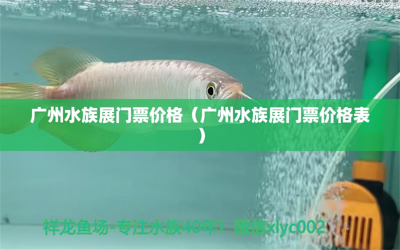 廣州水族展門票價格（廣州水族展門票價格表）