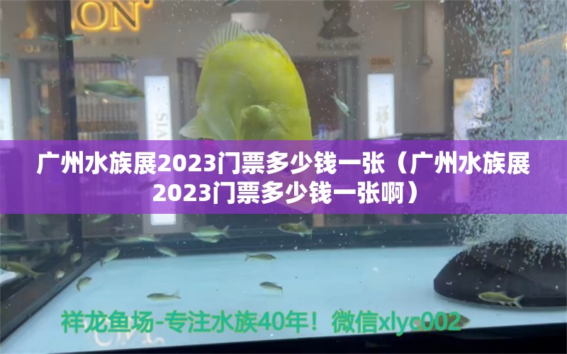 廣州水族展2023門票多少錢一張（廣州水族展2023門票多少錢一張?。? title=