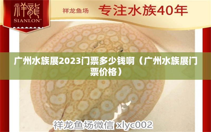 廣州水族展2023門票多少錢?。◤V州水族展門票價格）