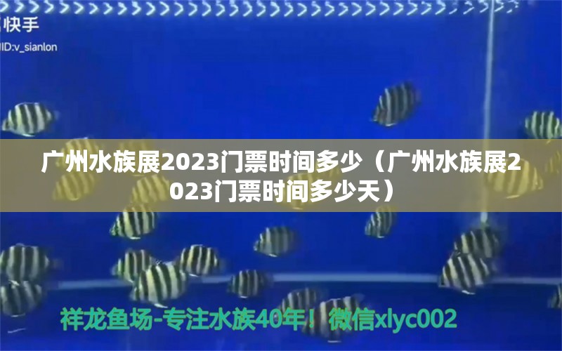 廣州水族展2023門票時間多少（廣州水族展2023門票時間多少天）