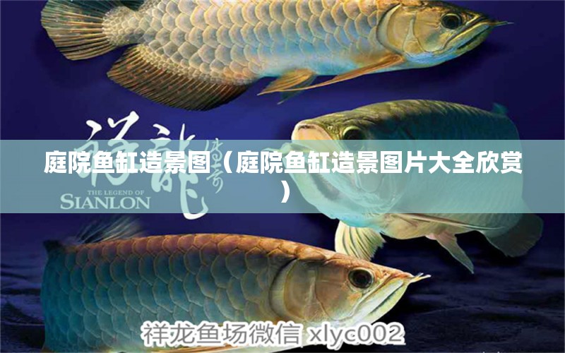 庭院魚缸造景圖（庭院魚缸造景圖片大全欣賞）