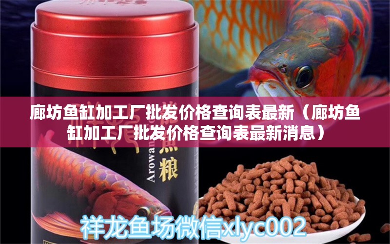 廊坊魚缸加工廠批發(fā)價(jià)格查詢表最新（廊坊魚缸加工廠批發(fā)價(jià)格查詢表最新消息） 祥龍魚場(chǎng)