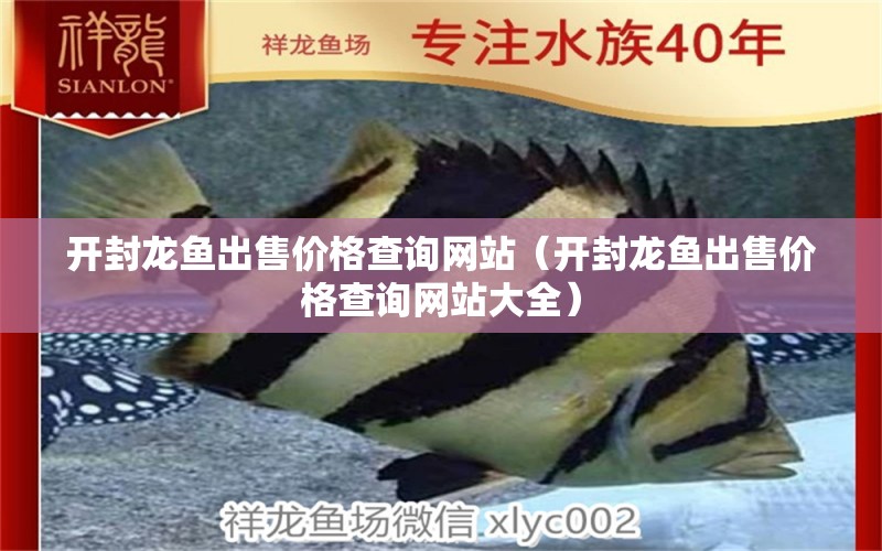 開(kāi)封龍魚(yú)出售價(jià)格查詢網(wǎng)站（開(kāi)封龍魚(yú)出售價(jià)格查詢網(wǎng)站大全） 祥龍魚(yú)場(chǎng)