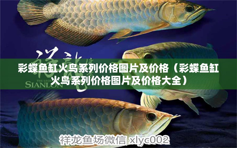 彩蝶魚缸火鳥系列價(jià)格圖片及價(jià)格（彩蝶魚缸火鳥系列價(jià)格圖片及價(jià)格大全） 祥龍龍魚專用水族燈