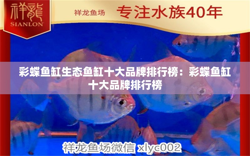 彩蝶魚缸生態(tài)魚缸十大品牌排行榜：彩蝶魚缸十大品牌排行榜 觀賞魚 第1張