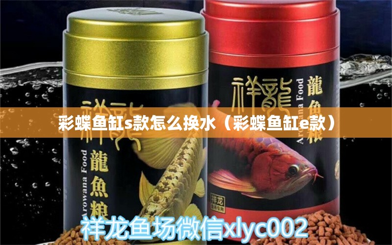 彩蝶魚(yú)缸s款怎么換水（彩蝶魚(yú)缸e款）