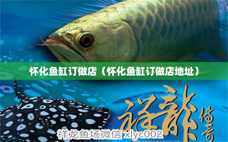 懷化魚(yú)缸訂做店（懷化魚(yú)缸訂做店地址） 廣州龍魚(yú)批發(fā)市場(chǎng)