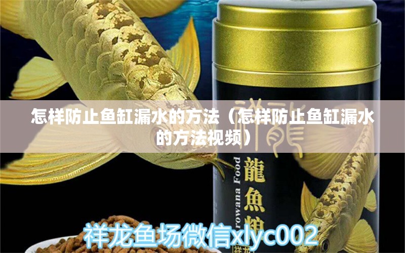 怎樣防止魚缸漏水的方法（怎樣防止魚缸漏水的方法視頻）