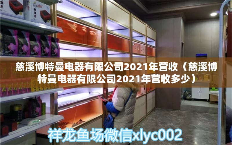 慈溪博特曼電器有限公司2021年營收（慈溪博特曼電器有限公司2021年營收多少）