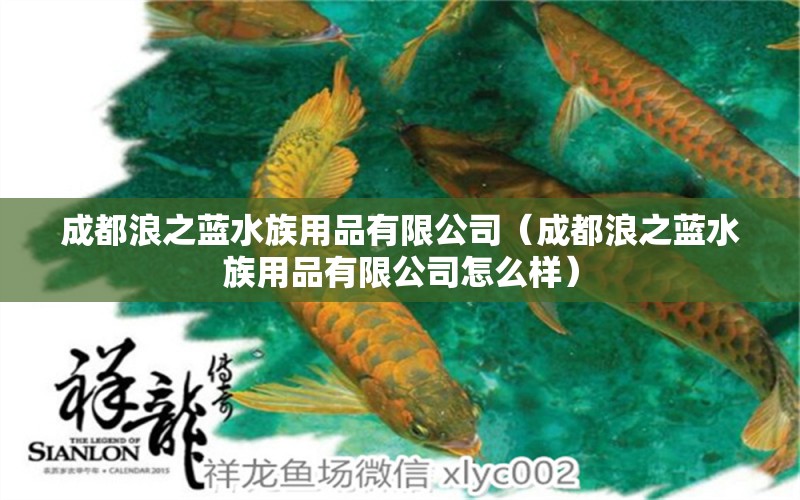 成都浪之藍水族用品有限公司（成都浪之藍水族用品有限公司怎么樣） 水族用品