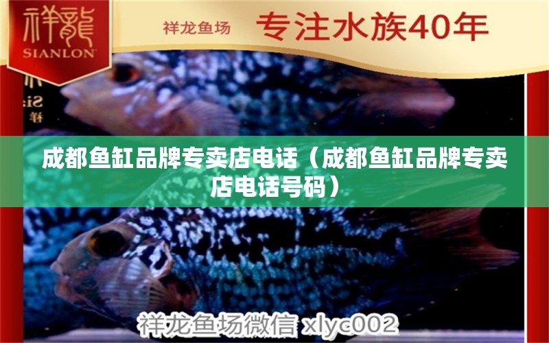 成都魚缸品牌專賣店電話（成都魚缸品牌專賣店電話號(hào)碼）