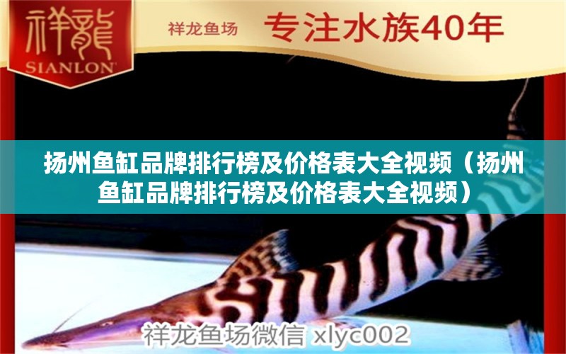 揚(yáng)州魚缸品牌排行榜及價(jià)格表大全視頻（揚(yáng)州魚缸品牌排行榜及價(jià)格表大全視頻）