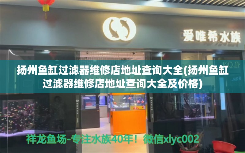 揚州魚缸過濾器維修店地址查詢大全(揚州魚缸過濾器維修店地址查詢大全及價格)