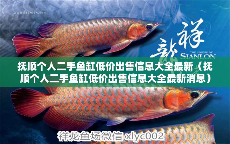 撫順個(gè)人二手魚(yú)缸低價(jià)出售信息大全最新（撫順個(gè)人二手魚(yú)缸低價(jià)出售信息大全最新消息）