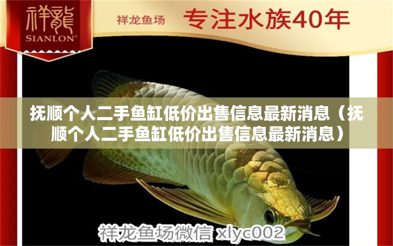 撫順個人二手魚缸低價出售信息最新消息（撫順個人二手魚缸低價出售信息最新消息）