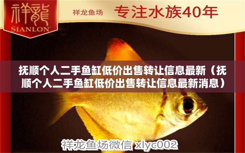 撫順個人二手魚缸低價出售轉(zhuǎn)讓信息最新（撫順個人二手魚缸低價出售轉(zhuǎn)讓信息最新消息）