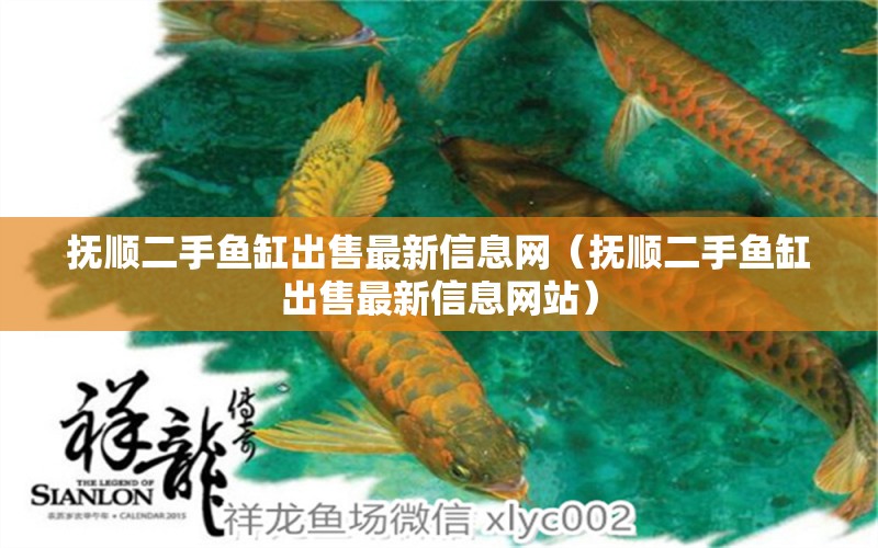 撫順二手魚缸出售最新信息網(wǎng)（撫順二手魚缸出售最新信息網(wǎng)站）