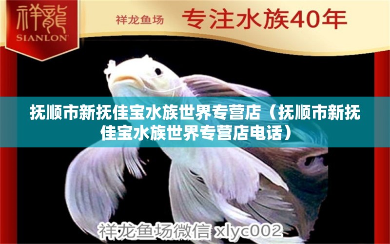 撫順市新?lián)峒褜毸迨澜鐚I店（撫順市新?lián)峒褜毸迨澜鐚I店電話） 全國水族館企業(yè)名錄