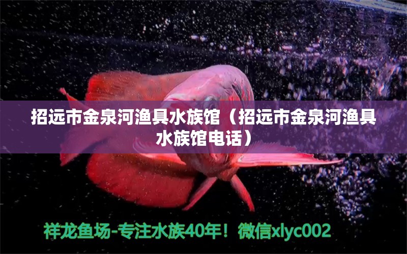 招遠(yuǎn)市金泉河漁具水族館（招遠(yuǎn)市金泉河漁具水族館電話）