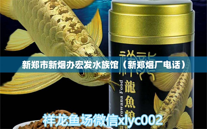 新鄭市新煙辦宏發(fā)水族館（新鄭煙廠電話）