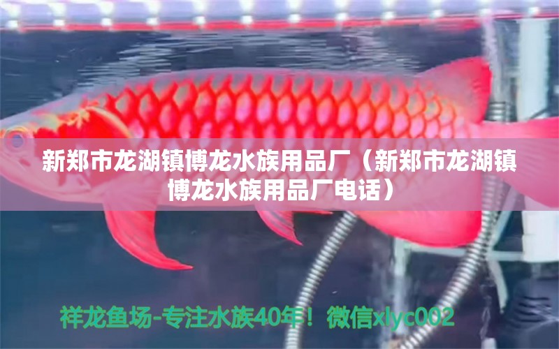 新鄭市龍湖鎮(zhèn)博龍水族用品廠（新鄭市龍湖鎮(zhèn)博龍水族用品廠電話）