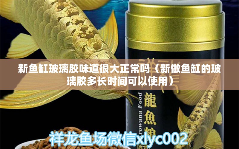 新魚缸玻璃膠味道很大正常嗎（新做魚缸的玻璃膠多長時(shí)間可以使用）