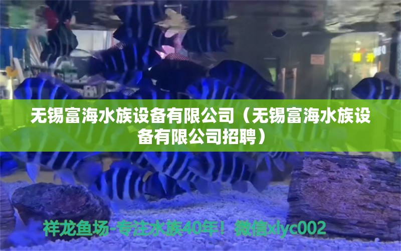 無錫富海水族設(shè)備有限公司（無錫富海水族設(shè)備有限公司招聘） 全國水族館企業(yè)名錄