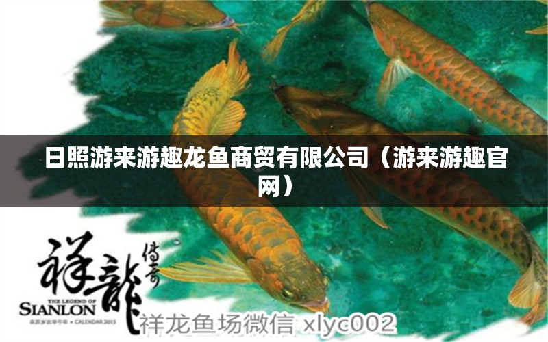 日照游來游趣龍魚商貿(mào)有限公司（游來游趣官網(wǎng)）