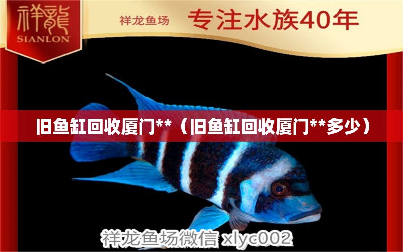 舊魚缸回收廈門**（舊魚缸回收廈門**多少） 祥龍水族醫(yī)院