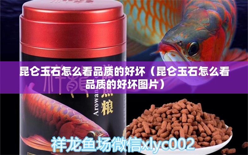 昆侖玉石怎么看品質(zhì)的好壞（昆侖玉石怎么看品質(zhì)的好壞圖片）