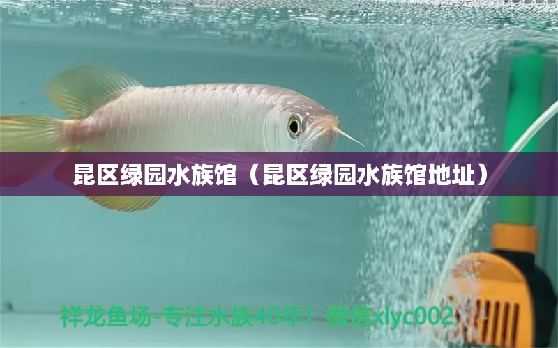 昆區(qū)綠園水族館（昆區(qū)綠園水族館地址）