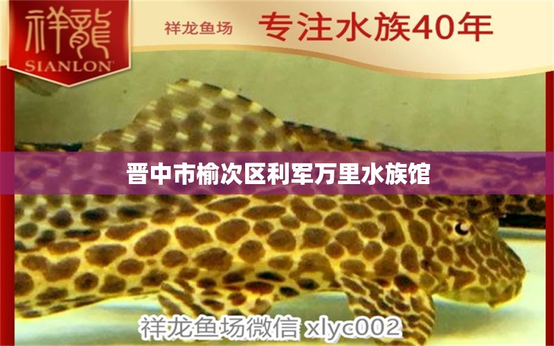 晉中市榆次區(qū)利軍萬里水族館 全國水族館企業(yè)名錄