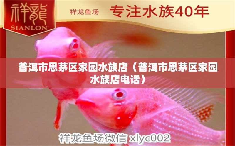 普洱市思茅區(qū)家園水族店（普洱市思茅區(qū)家園水族店電話） 全國水族館企業(yè)名錄