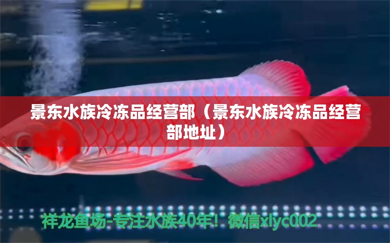 景東水族冷凍品經(jīng)營部（景東水族冷凍品經(jīng)營部地址） 全國水族館企業(yè)名錄