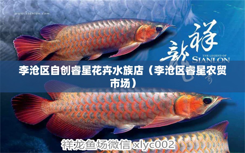 李滄區(qū)自創(chuàng)睿星花卉水族店（李滄區(qū)睿星農(nóng)貿(mào)市場(chǎng)） 全國水族館企業(yè)名錄