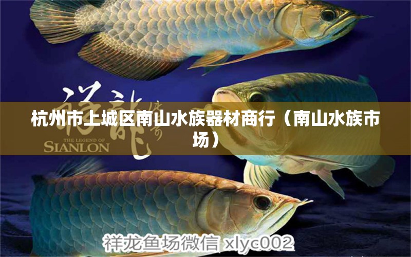 杭州市上城區(qū)南山水族器材商行（南山水族市場） 全國水族館企業(yè)名錄